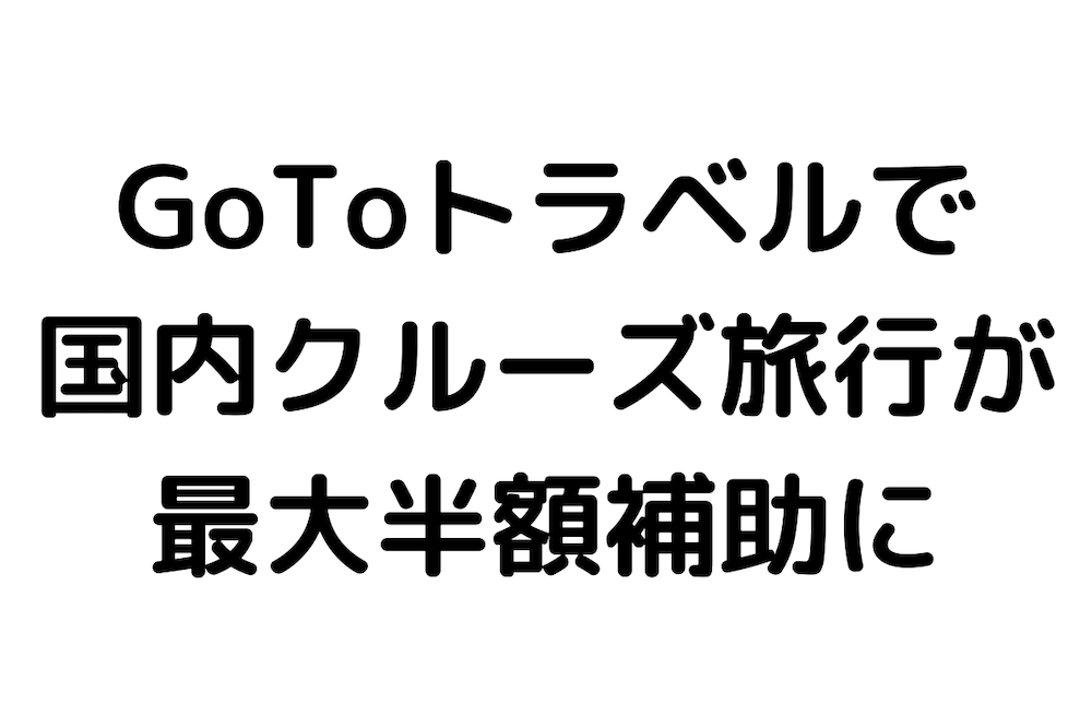 Gotoトラベルキャンペーンでクルーズ旅行費用が最大半額補助へ クルーズナビ